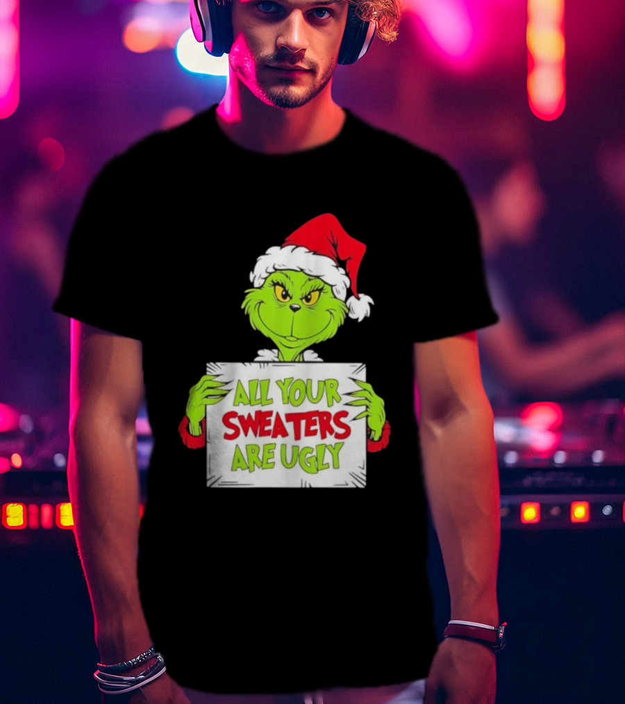 Grinch In Santa Hat All Your Sweaters Are Ugly T-Shirt
