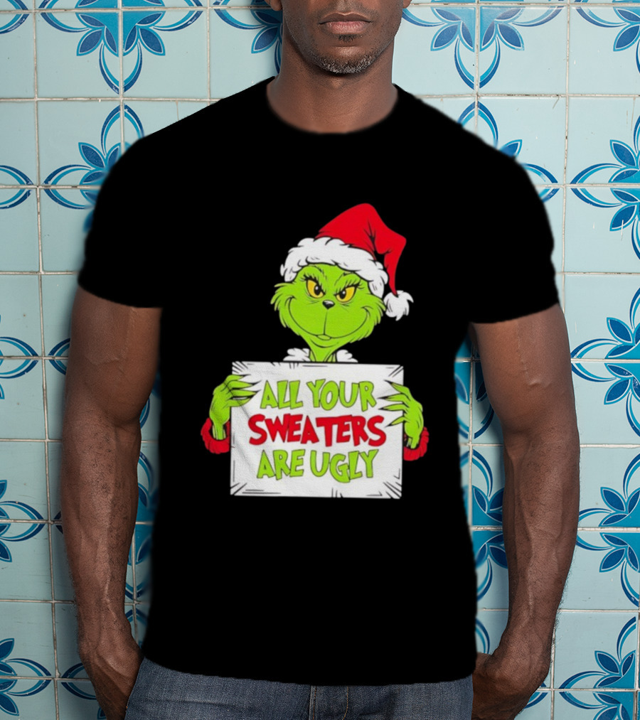 Grinch In Santa Hat All Your Sweaters Are Ugly T-Shirt