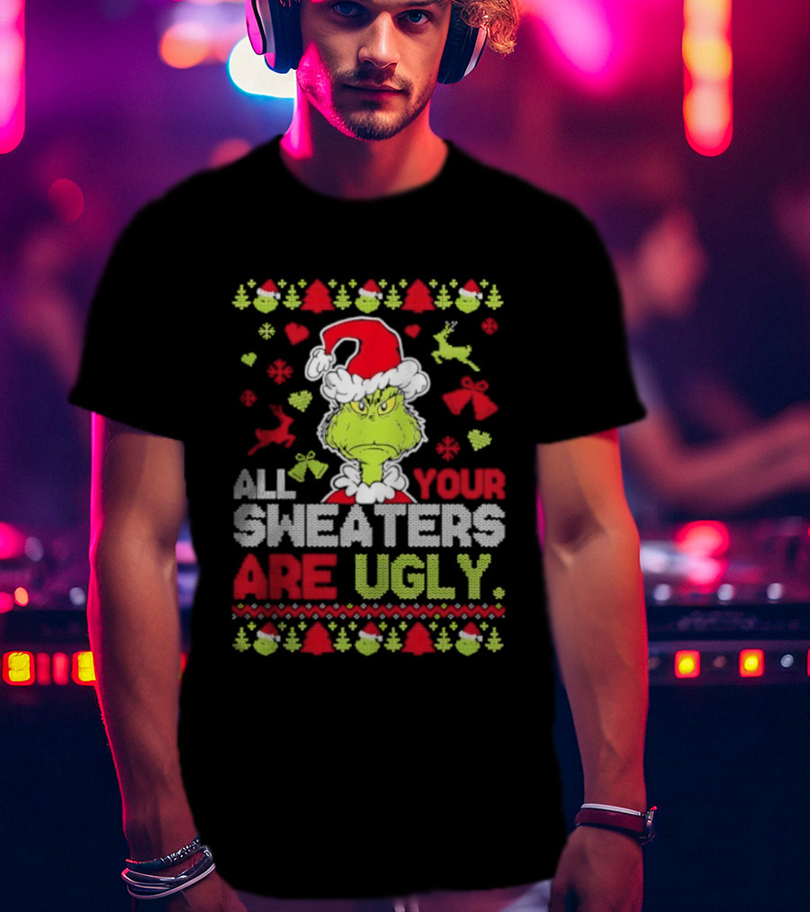 Grinch All Your Christmas Sweaters Are Ugly Holiday Design T-Shirt
