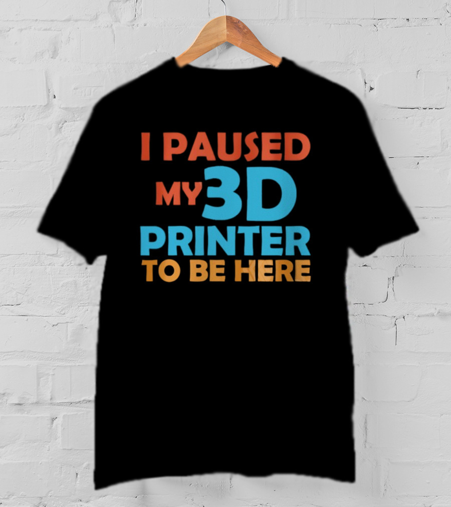 I Paused My 3D Printer To Be Here Funny Makerquote T-Shirt