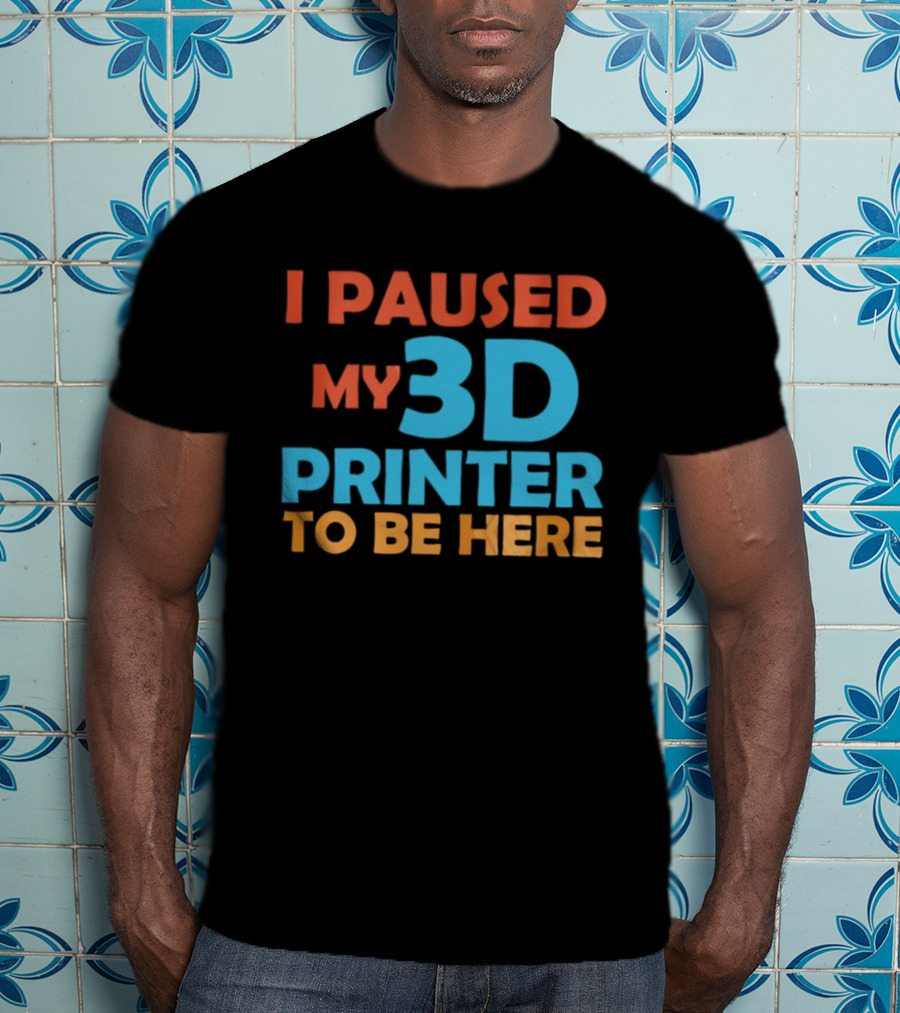 I Paused My 3D Printer To Be Here Funny Makerquote T-Shirt