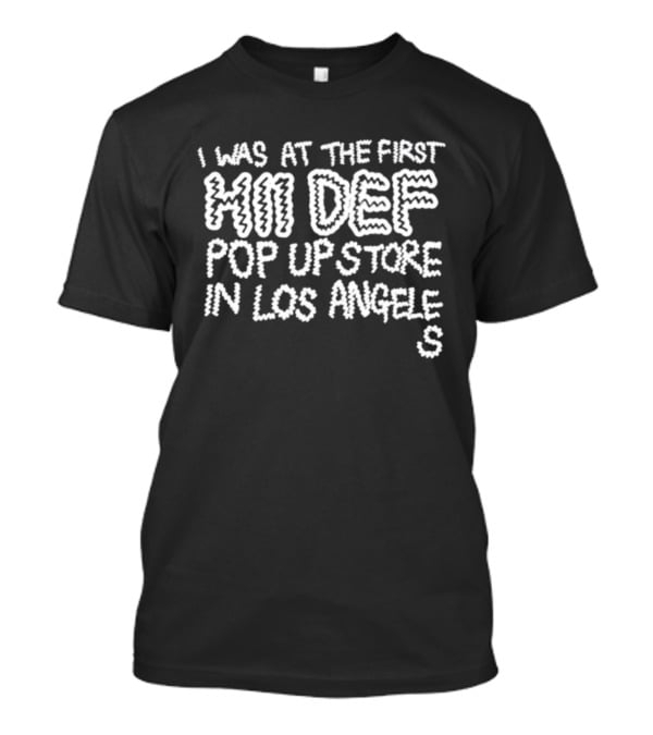 I Was At The First Hi Def Pop Up Store Los Angeles Event Tee T-Shirt