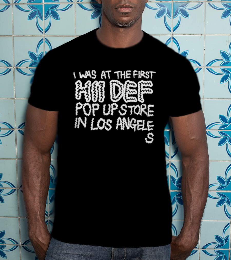 I Was At The First Hi Def Pop Up Store Los Angeles Event Tee T-Shirt