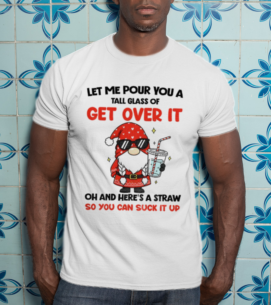 Gnome Let Me Pour You A Tall Glass Of Get Over It Christmas So You Can Suck It Up T-Shirt
