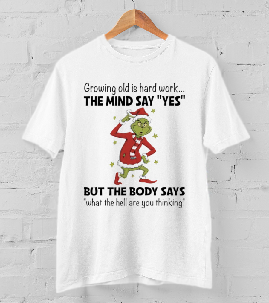 Grinch Growing Old Is Hard Work The Mind Say Yes But The Body Says What The Hell Are You Thinking T-Shirt