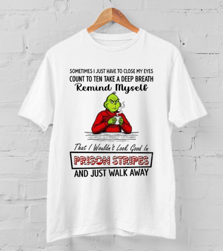 Grinch Sometimes Close My Eyes Count To Ten Take A Deep Breath Prison Stripes Walk Away T-Shirt