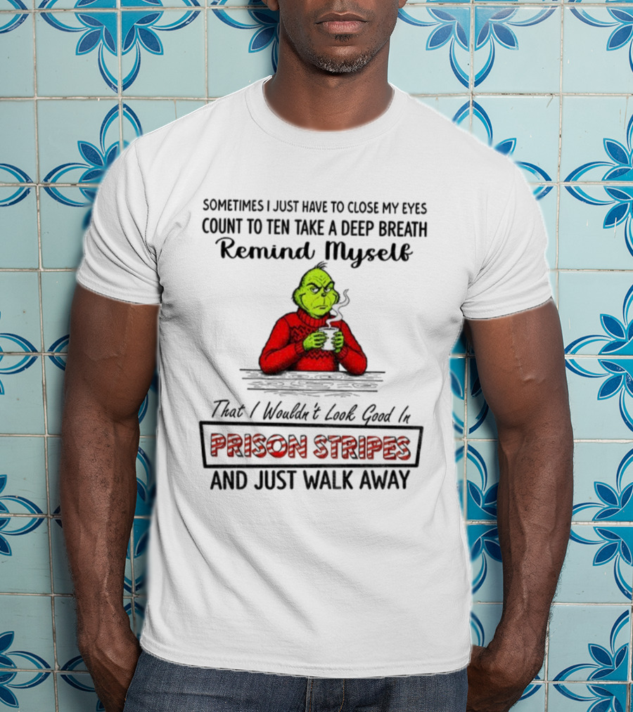 Grinch Sometimes Close My Eyes Count To Ten Take A Deep Breath Prison Stripes Walk Away T-Shirt
