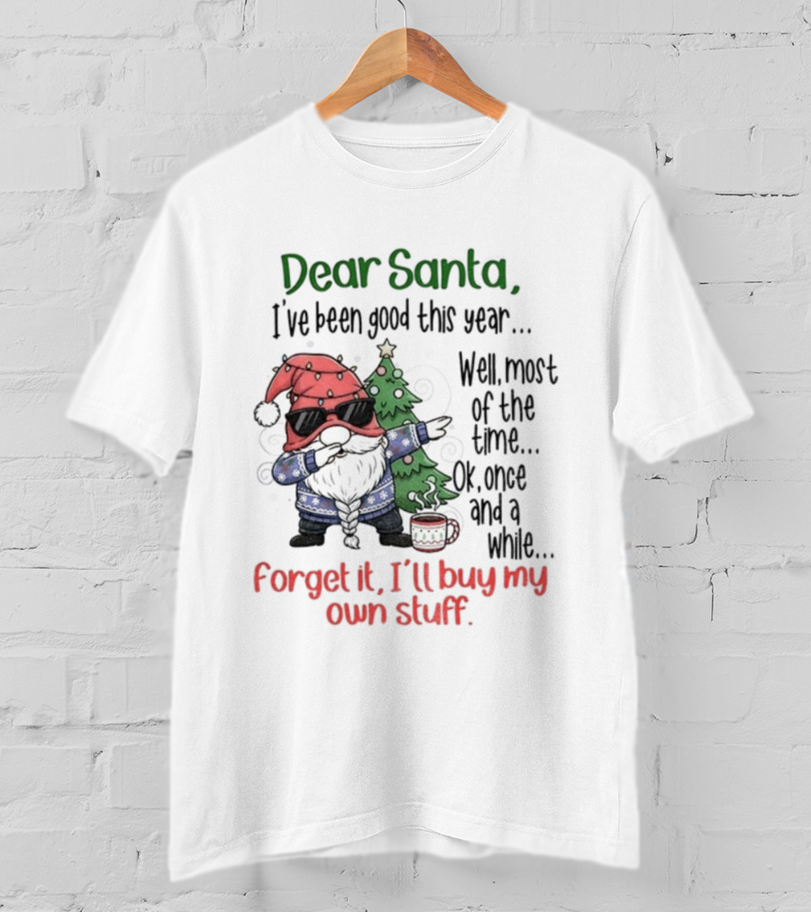 Gnome Dear Santa I’ve Been Good This Year Well Most Of The Time Ok Once And A While Forget It I’ll Buy My Own Stuff Christmas T-Shirt