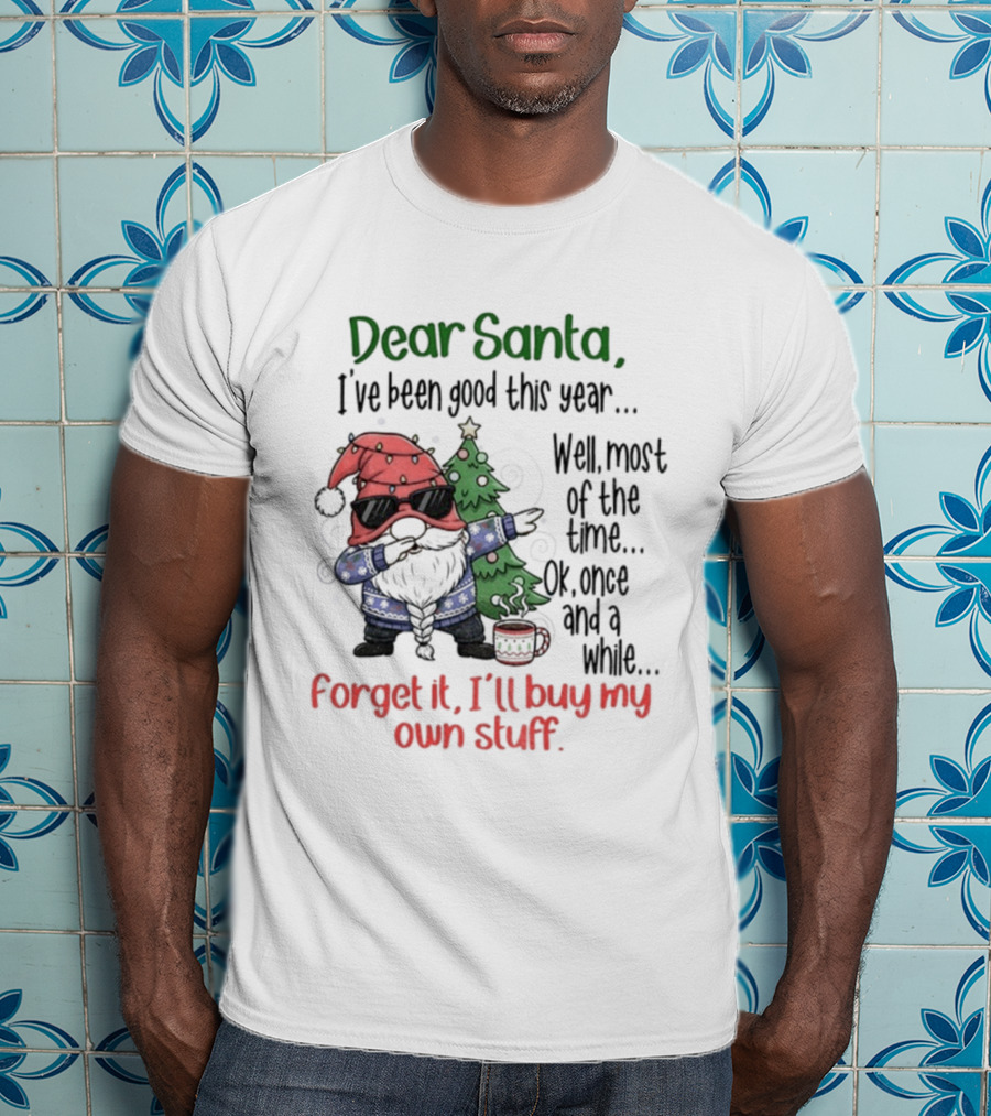 Gnome Dear Santa I’ve Been Good This Year Well Most Of The Time Ok Once And A While Forget It I’ll Buy My Own Stuff Christmas T-Shirt