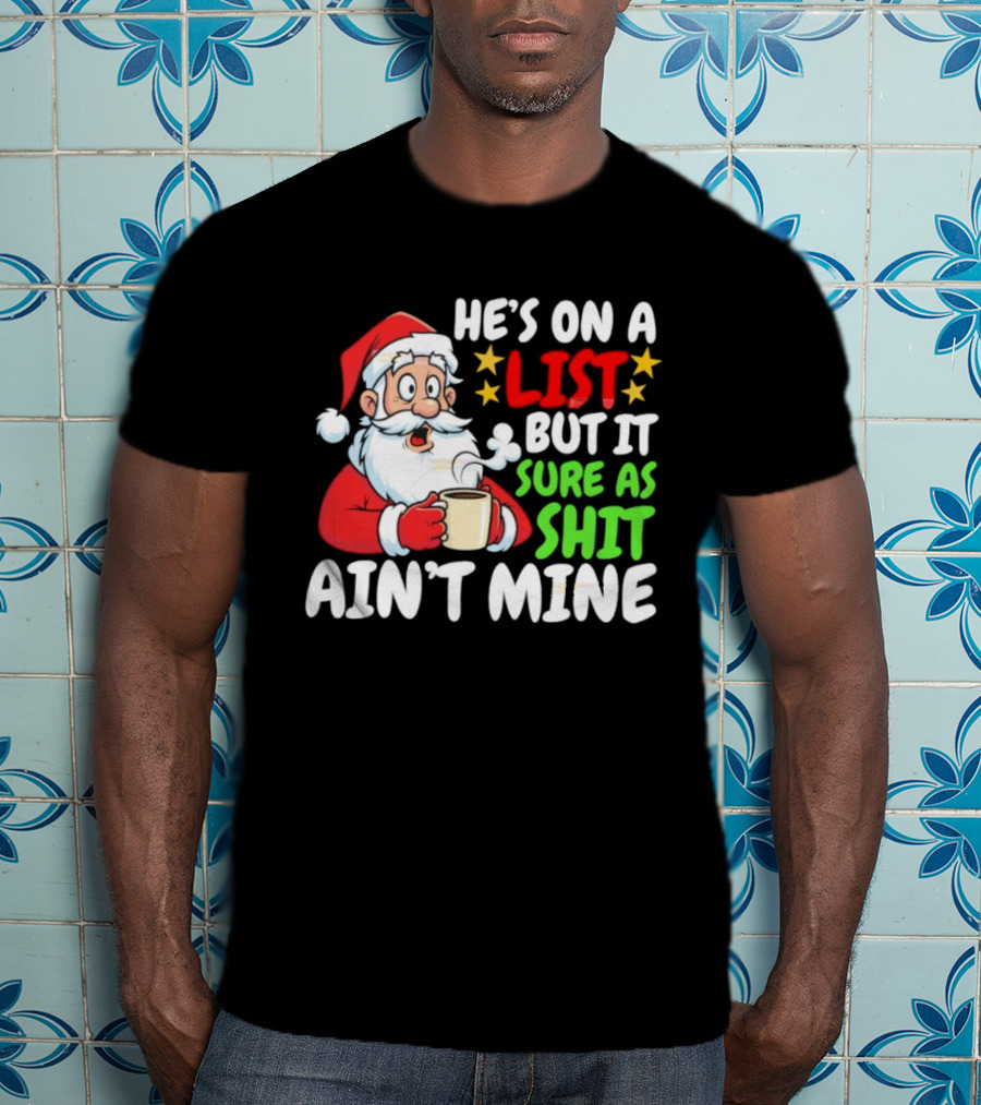 Christmas Santa He's On A List But It Sure As Shit Ain't Mine Iconic Holiday Phrase T-Shirt