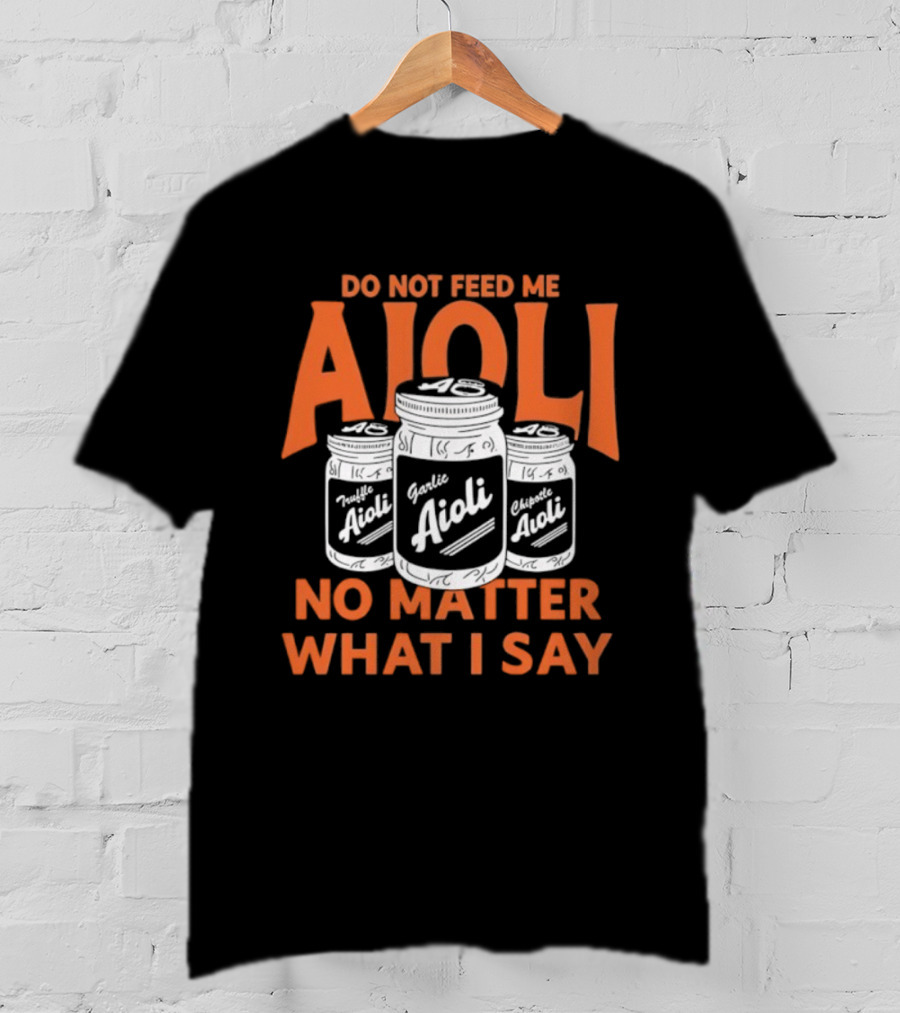 Do Not Feed ME Garlic Aioli No Matter What I Say T-Shirt