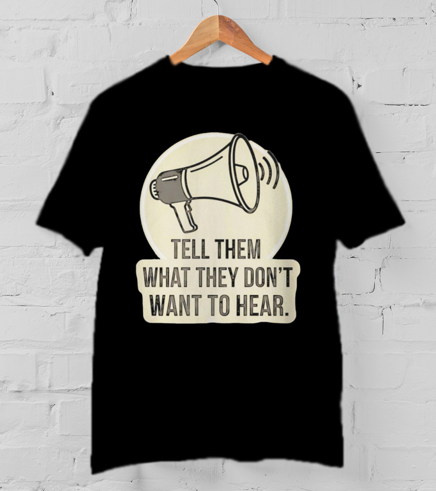 Tell Them What They Don't Want To Hear Megaphone Statement T-Shirt