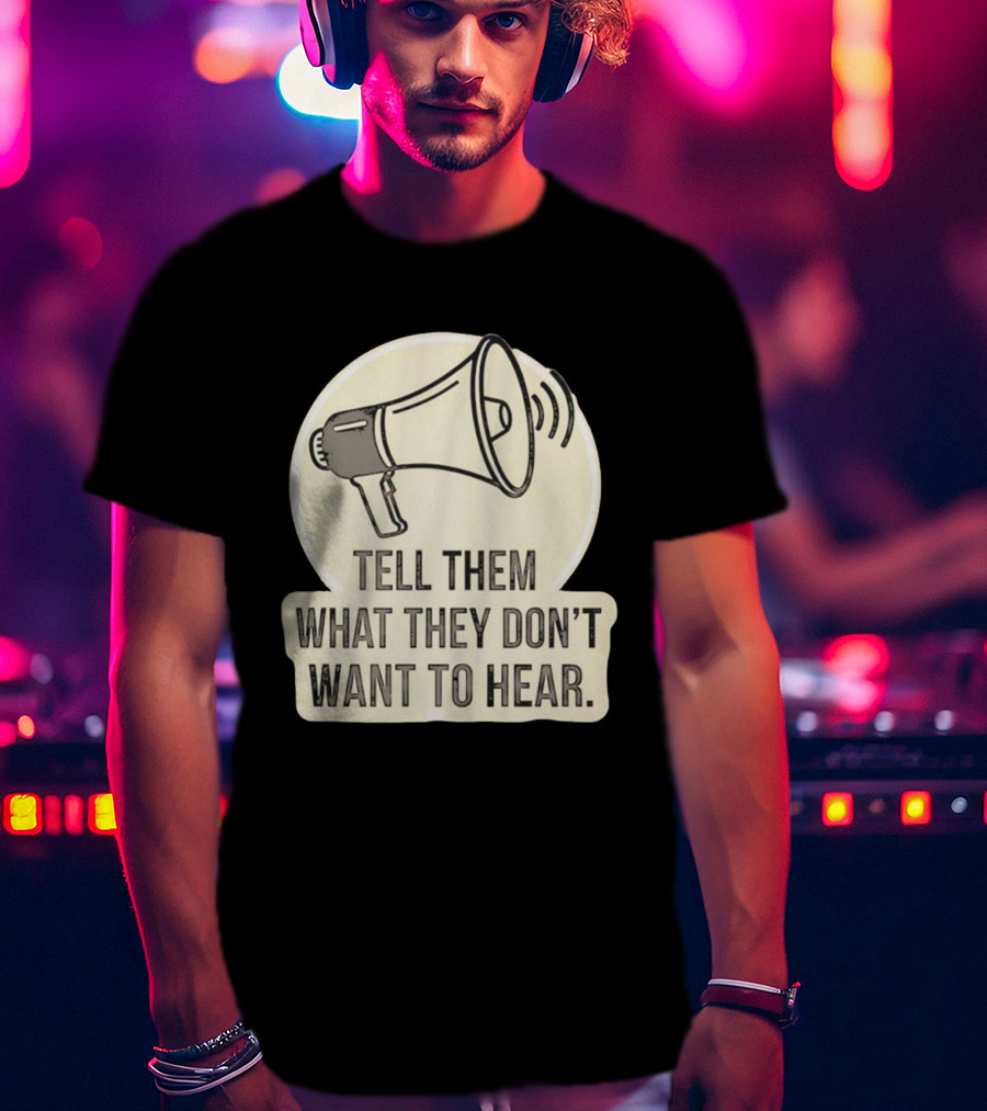 Tell Them What They Don't Want To Hear Megaphone Statement T-Shirt