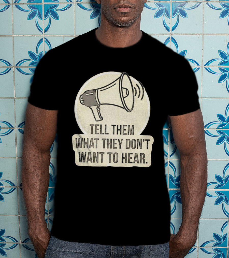 Tell Them What They Don't Want To Hear Megaphone Statement T-Shirt