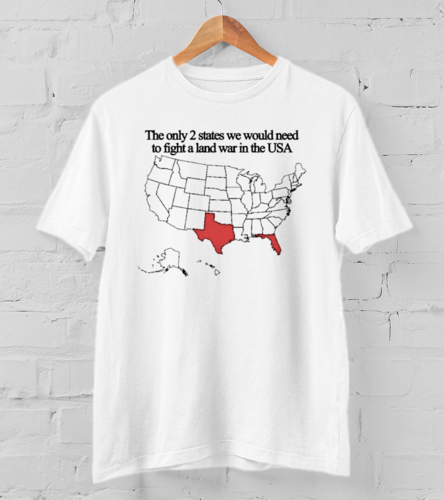The Only 2 States We’d Need To Fight A Land War In The USA Map Texas Florida T-Shirt