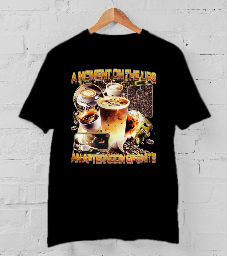 Coffee Humor A Moment On The Lips An Afternoon Of Shits T-Shirt