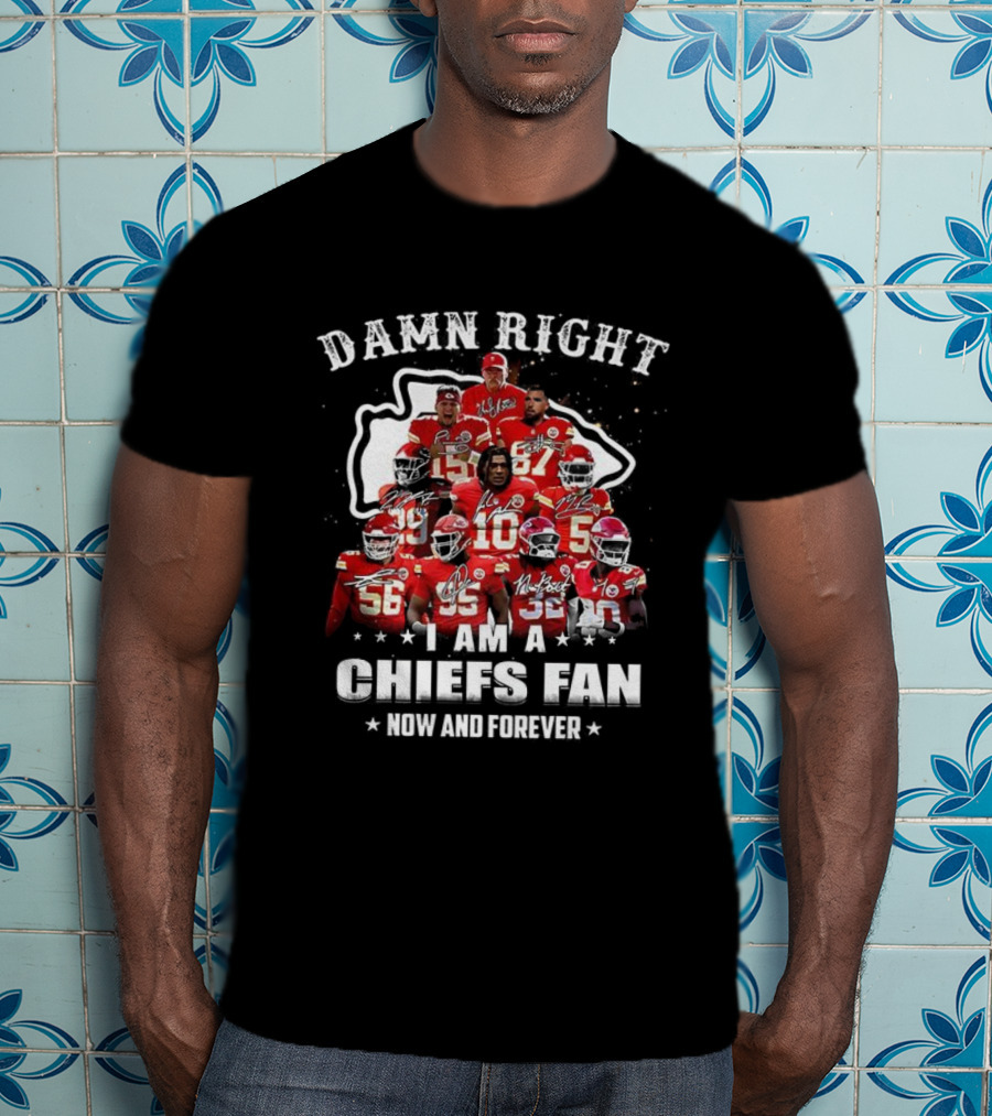 Damn Right I Am A Kansas City Chiefs Fan Now And Forever T-Shirt