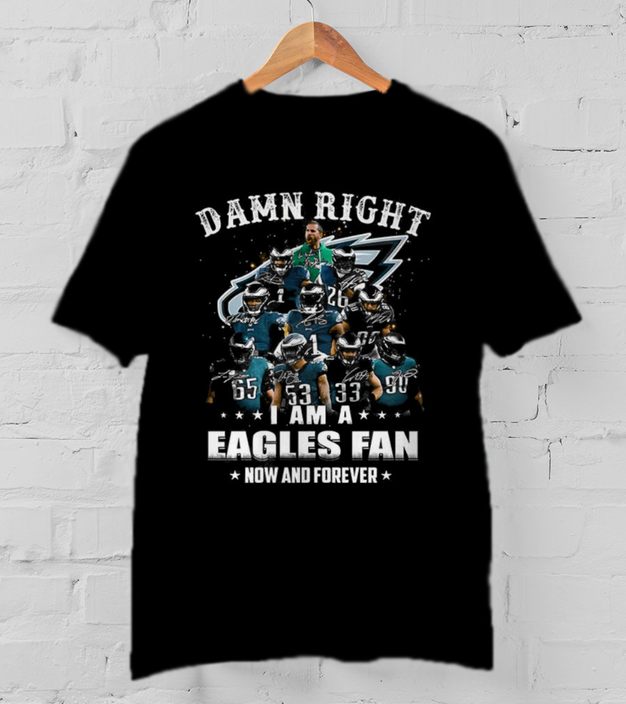 Damn Right I Am A Philadelphia Eagles Fan Now And Forever T-Shirt
