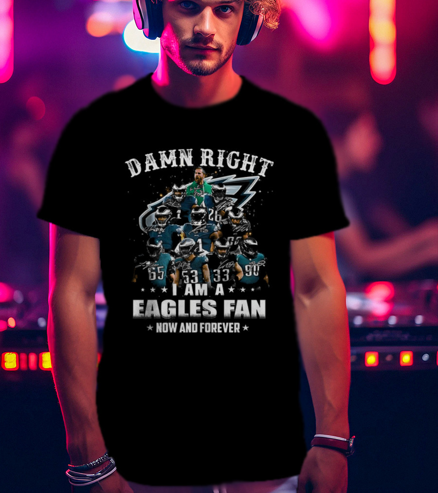 Damn Right I Am A Philadelphia Eagles Fan Now And Forever T-Shirt