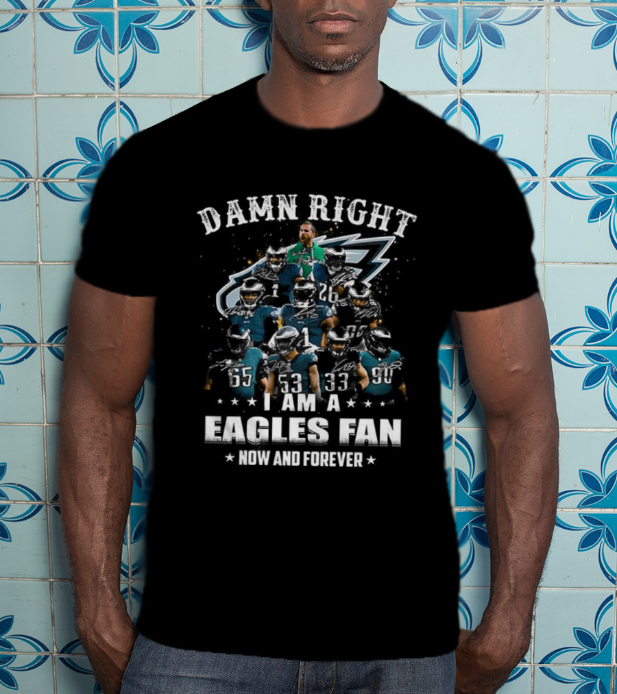 Damn Right I Am A Philadelphia Eagles Fan Now And Forever T-Shirt