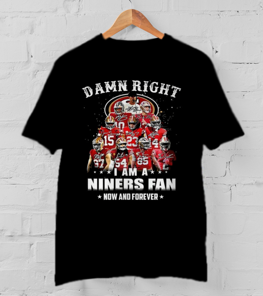 Damn Right I Am A 49ers Fan Now And Forever T-Shirt
