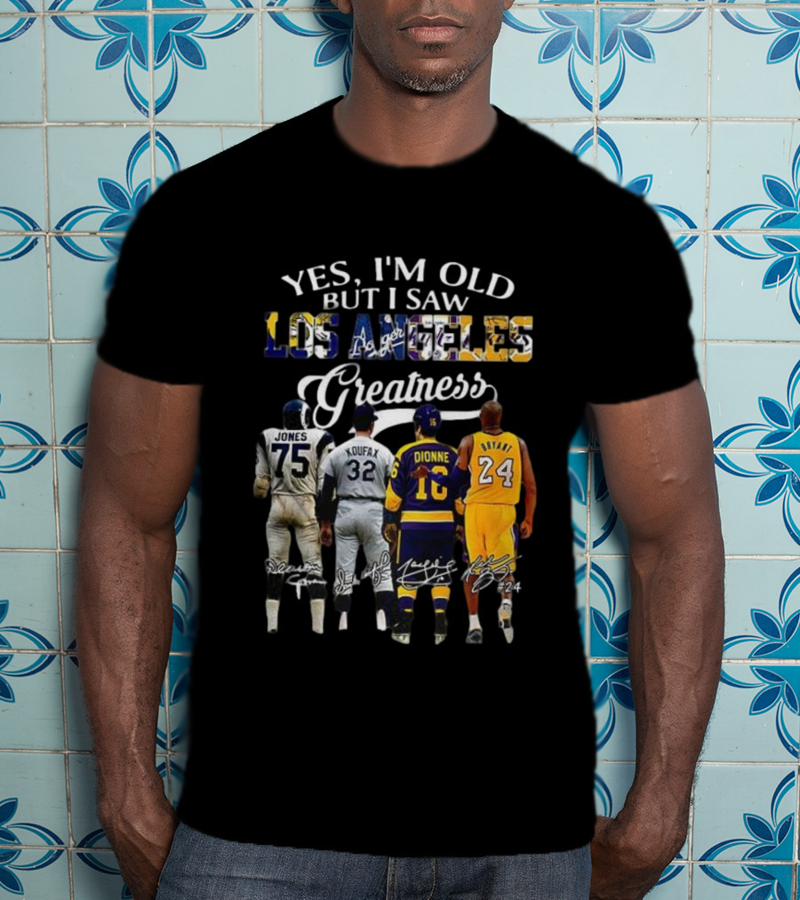 Yes I'm Old But I Saw Los Angeles Greatness Deacon Jones Sandy Koufax Marcel Dionne Kobe Bryant T-Shirt