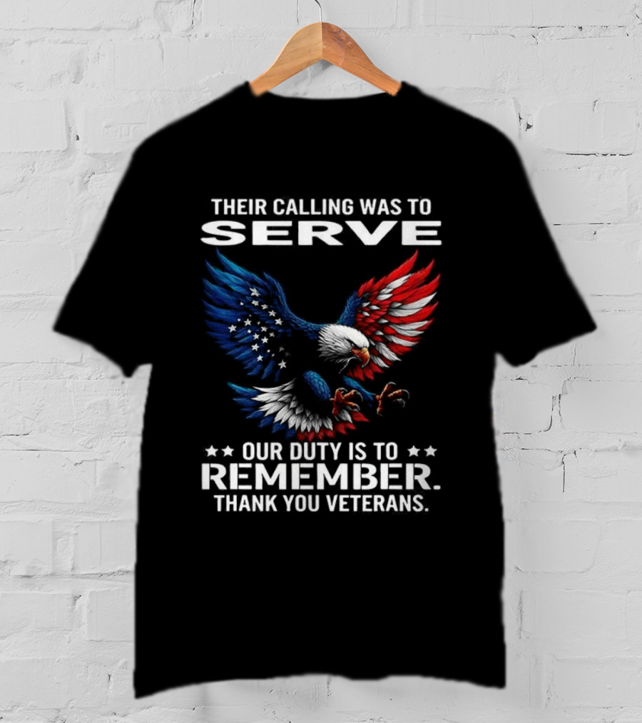 Their Calling Was To Serve Our Duty Is To Remember Thank You Veterans Eagle T-Shirt