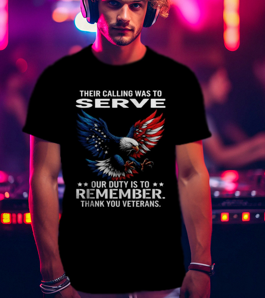 Their Calling Was To Serve Our Duty Is To Remember Thank You Veterans Eagle T-Shirt