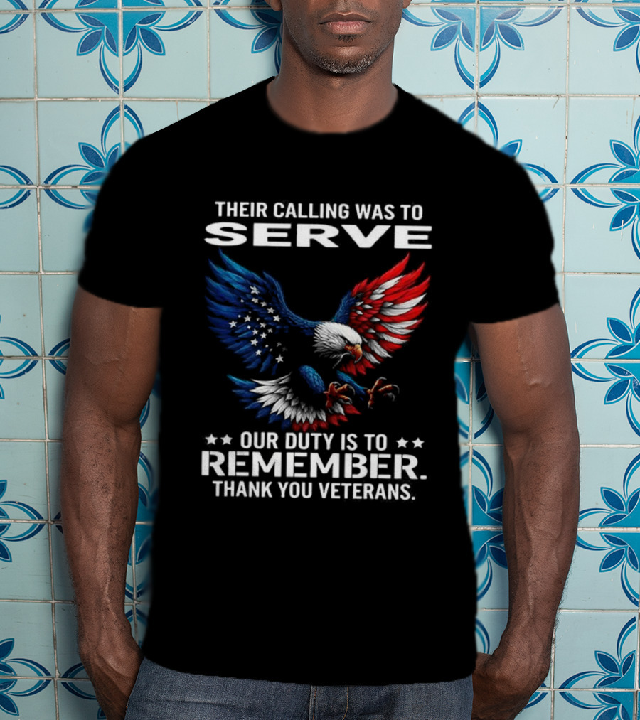Their Calling Was To Serve Our Duty Is To Remember Thank You Veterans Eagle T-Shirt