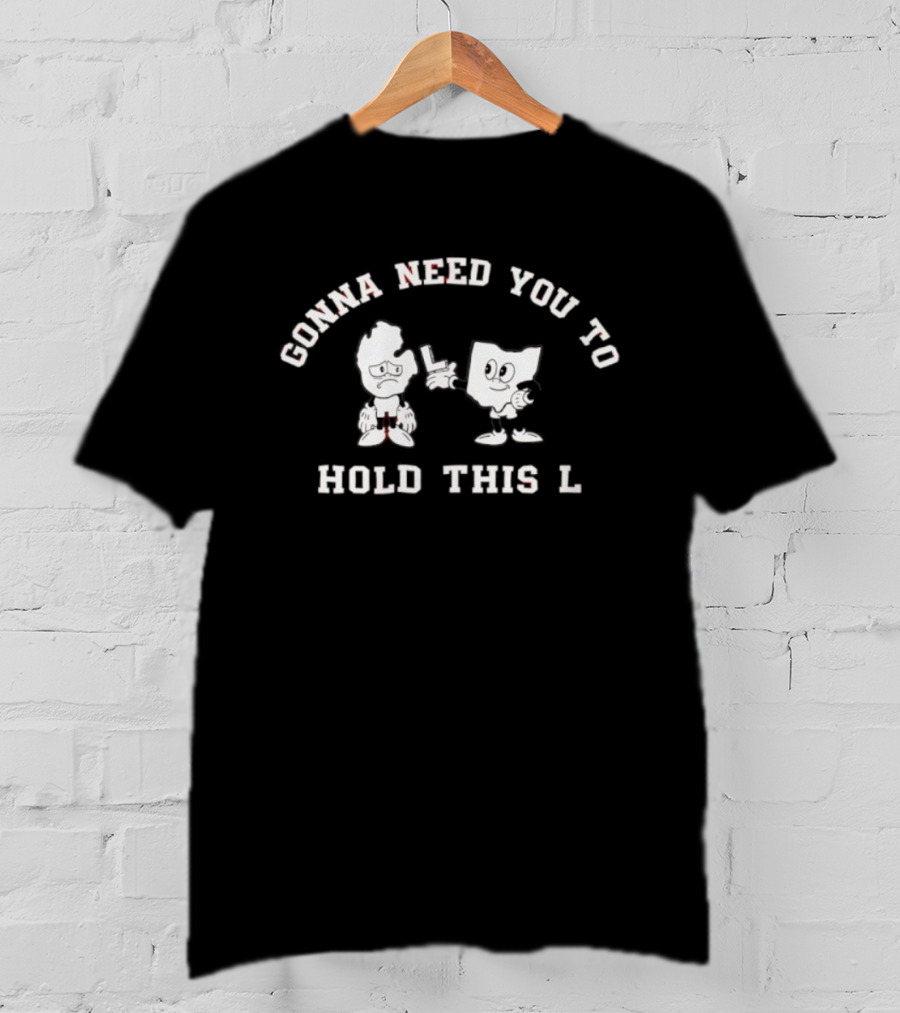 Gonna Need You To Hold This L Character Gesture T-Shirt