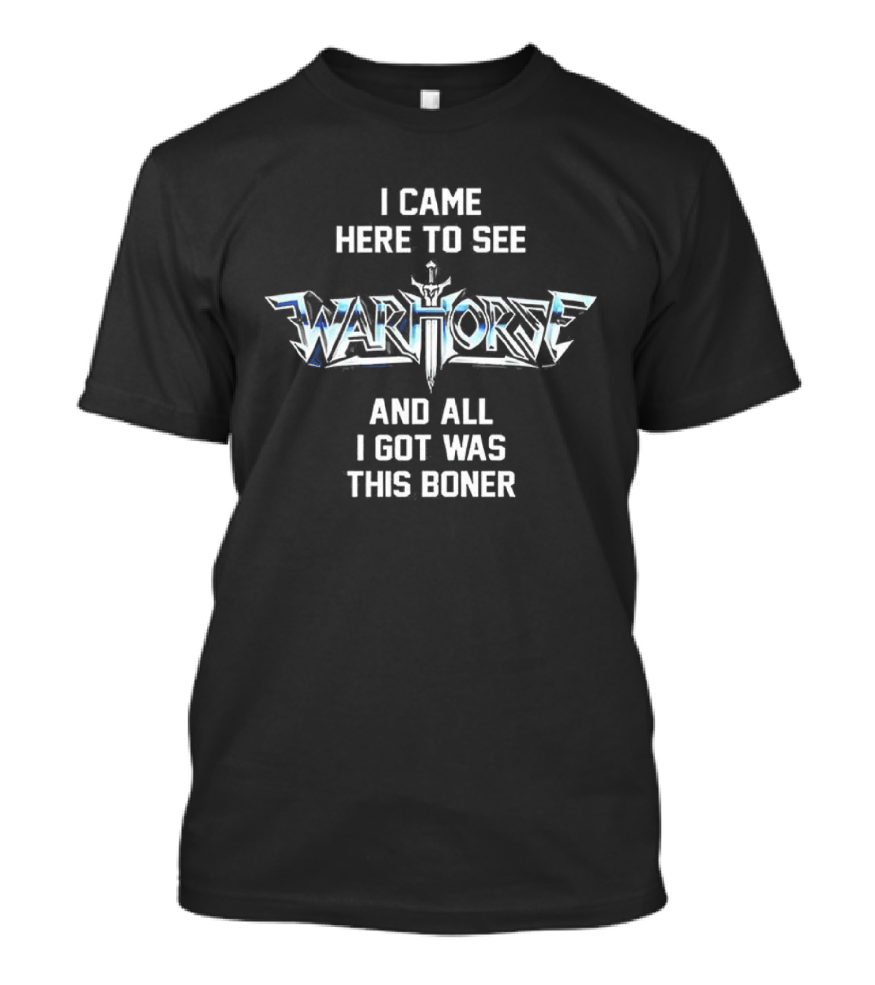 I Came Here To See Warhorse And All I Got Was This Boner T-Shirt