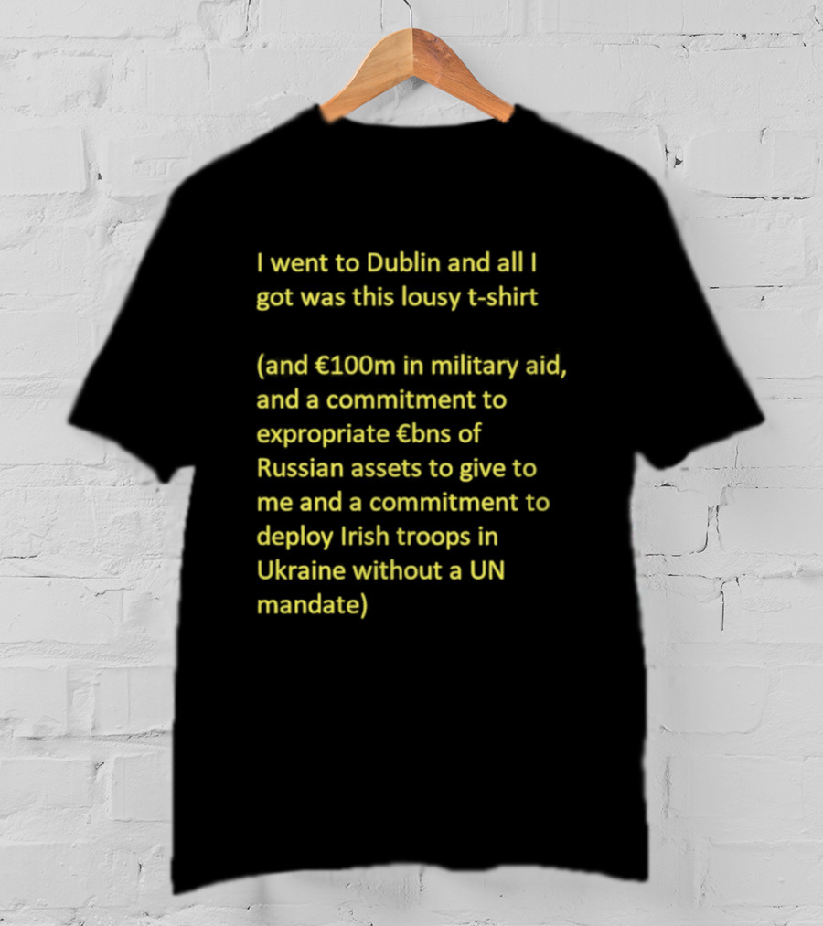 I Went To Dublin And All I Got Was This Lousy €100m In Military Aid Troops In Ukraine Without UN Mandate T-Shirt