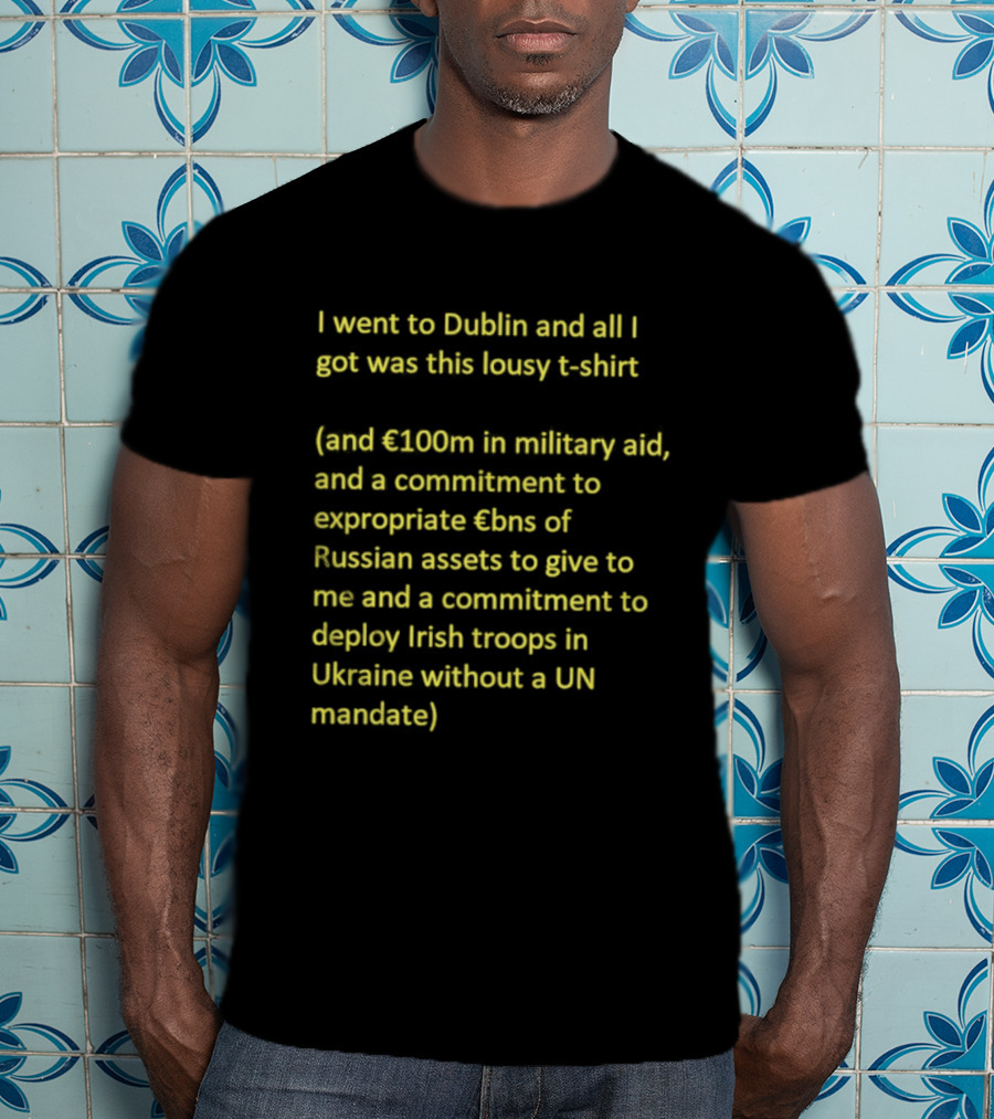 I Went To Dublin And All I Got Was This Lousy €100m In Military Aid Troops In Ukraine Without UN Mandate T-Shirt