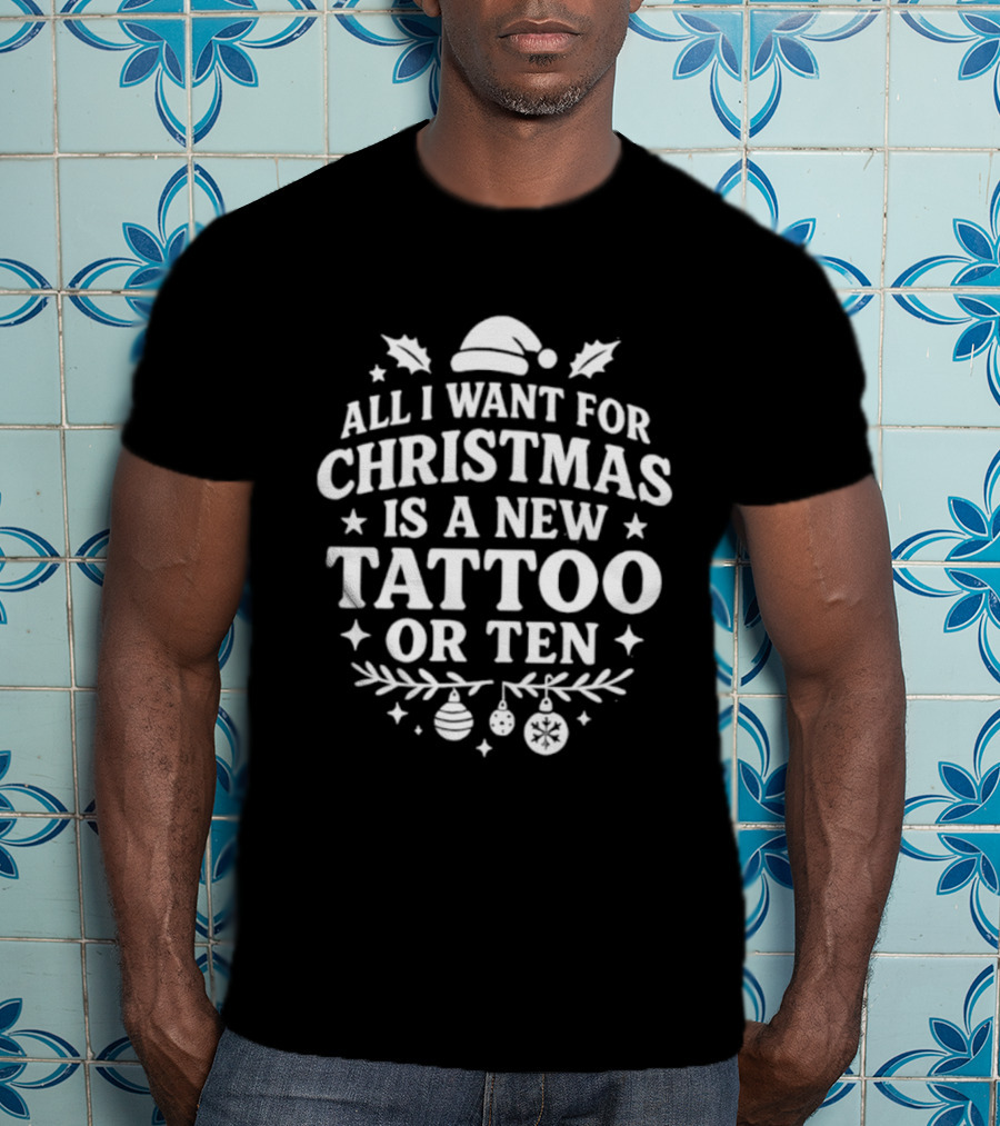All I Want For Christmas Is A New Tattoo Or Ten Santa Hat Holiday Humor T-Shirt