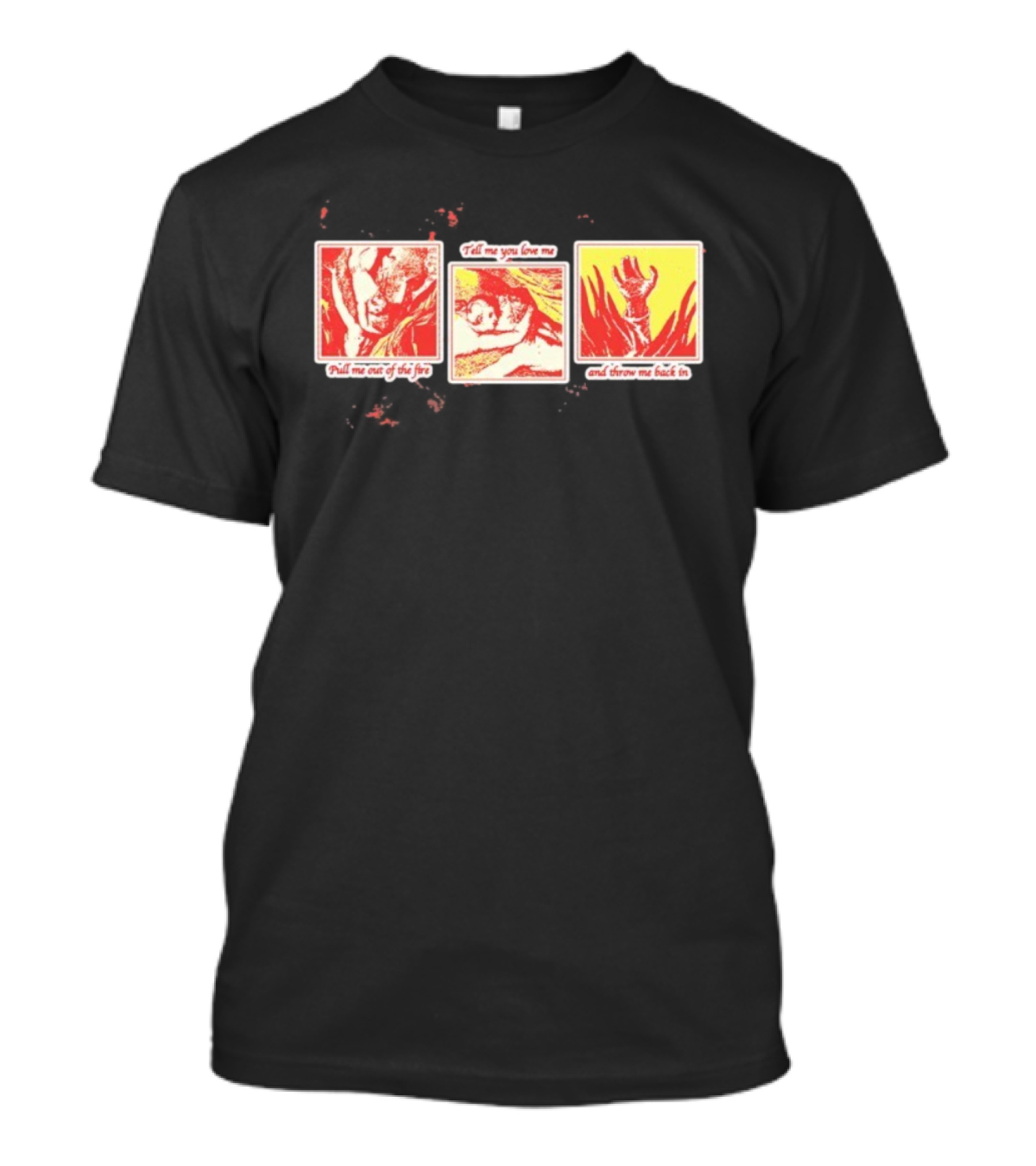 Devereux Pull Me Out Of The Fire Tell Me You Love Me And Throw Me Back In T-Shirt
