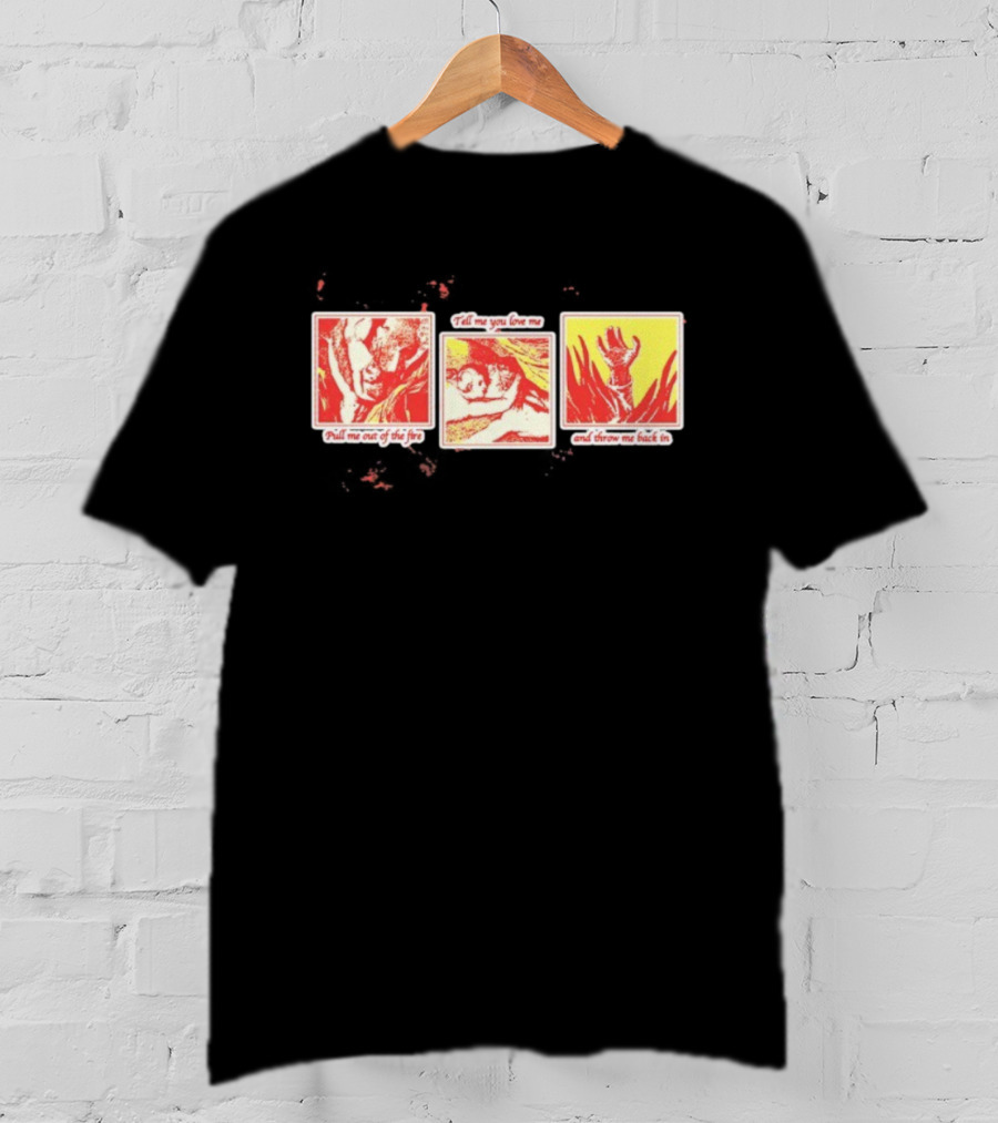 Devereux Pull Me Out Of The Fire Tell Me You Love Me And Throw Me Back In T-Shirt