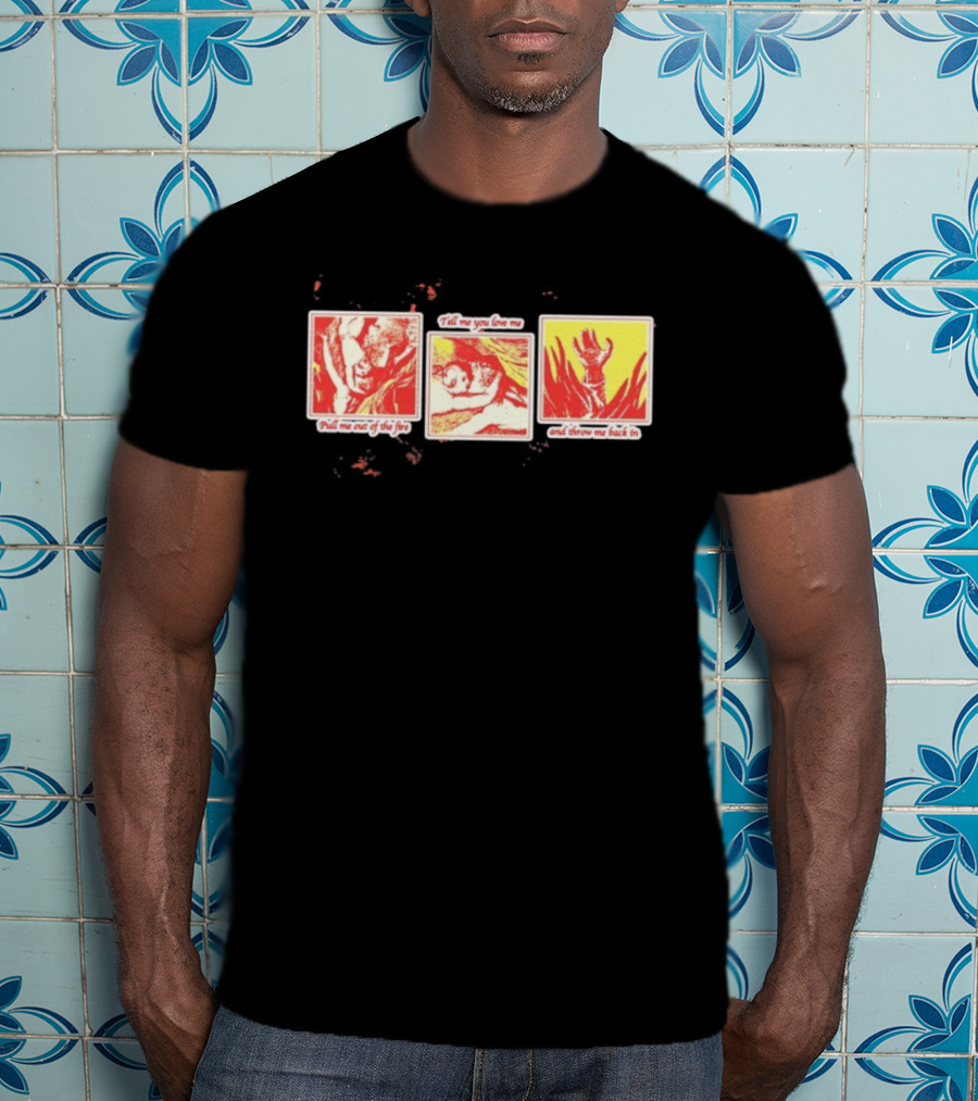 Devereux Pull Me Out Of The Fire Tell Me You Love Me And Throw Me Back In T-Shirt