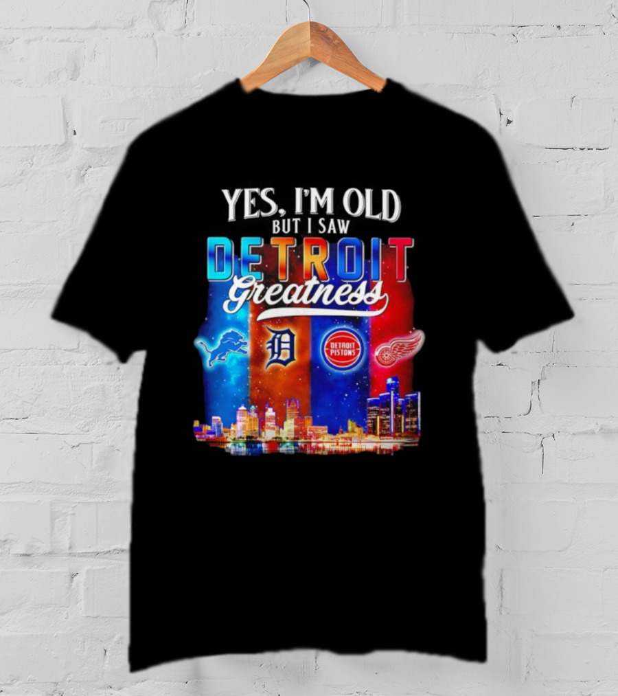 Yes I’m Old But I Saw Detroit Greatness Lions Tigers Pistons Red Wings Skyline T-Shirt