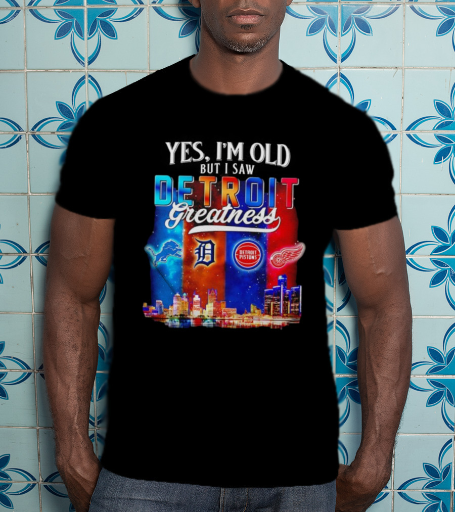 Yes I’m Old But I Saw Detroit Greatness Lions Tigers Pistons Red Wings Skyline T-Shirt