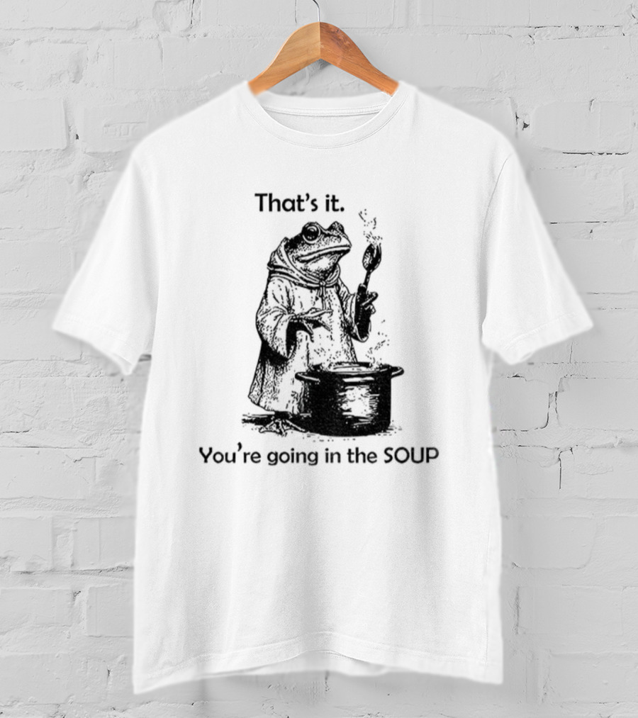 Frog Cooking Soup That's It You're Going In The Soup T-Shirt