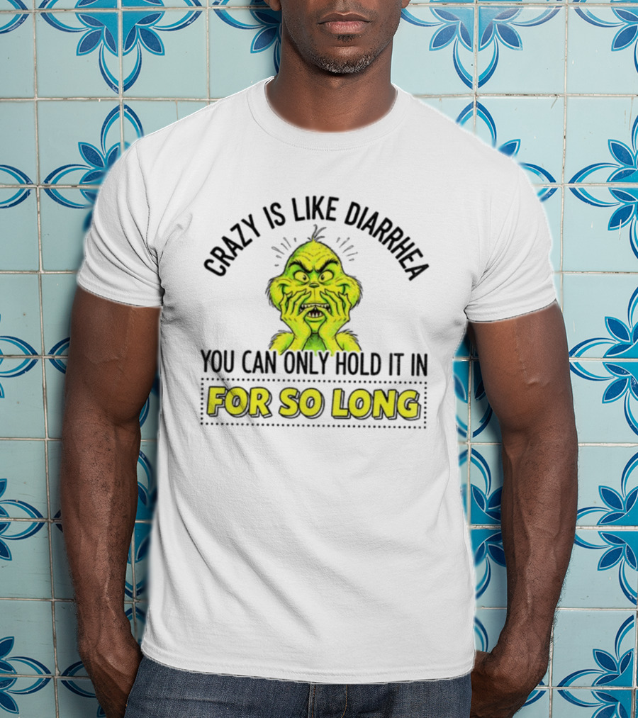 Grinch Crazy Is Like Diarrhea Christmas Humor You Can Only Hold It In For So Long T-Shirt