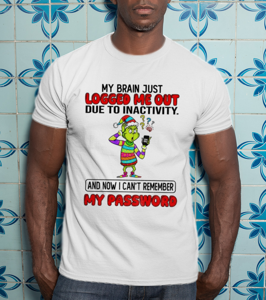 Grinch Logged Me Out Due To Inactivity And Now I Can’t Remember My Password Christmas T-Shirt