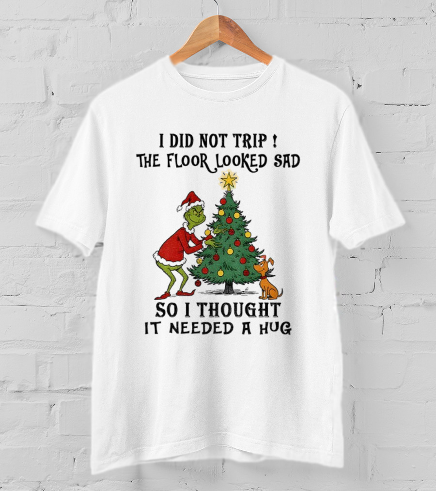 Grinch Christmas Tree Humor I Did Not Trip The Floor Looked Sad Needed A Hug Santa Outfit T-Shirt