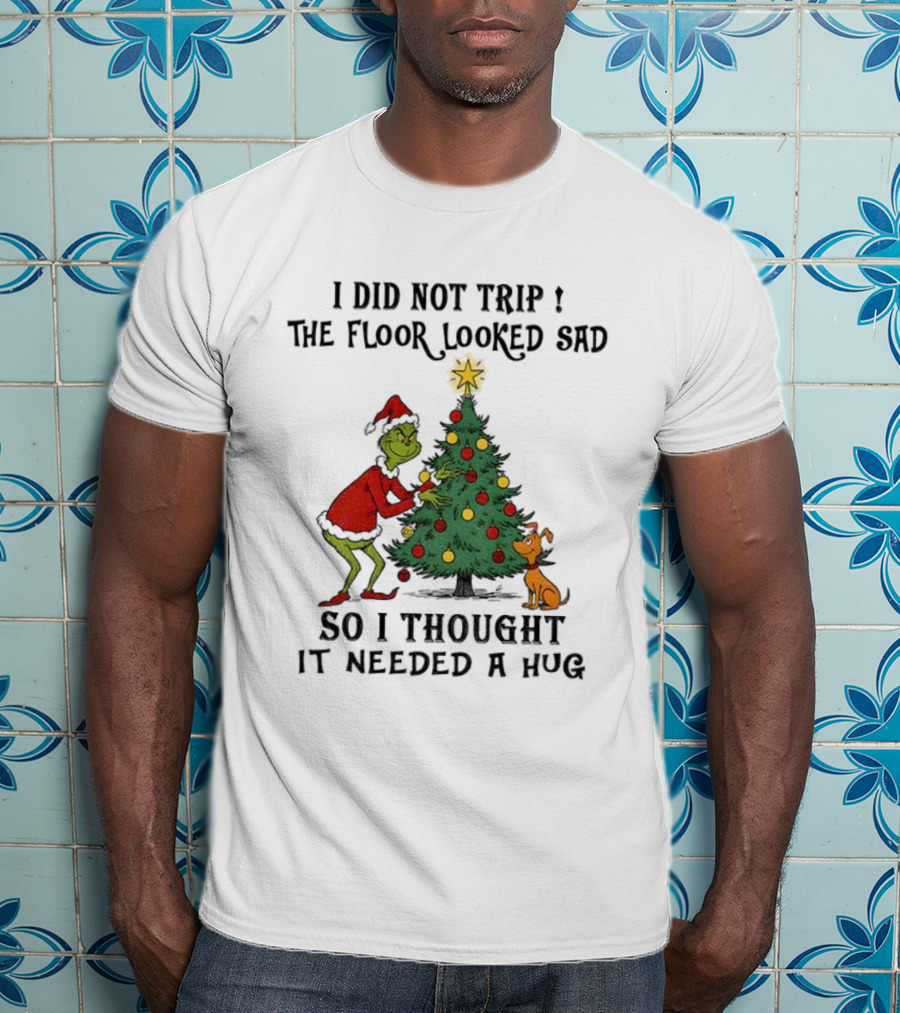 Grinch Christmas Tree Humor I Did Not Trip The Floor Looked Sad Needed A Hug Santa Outfit T-Shirt