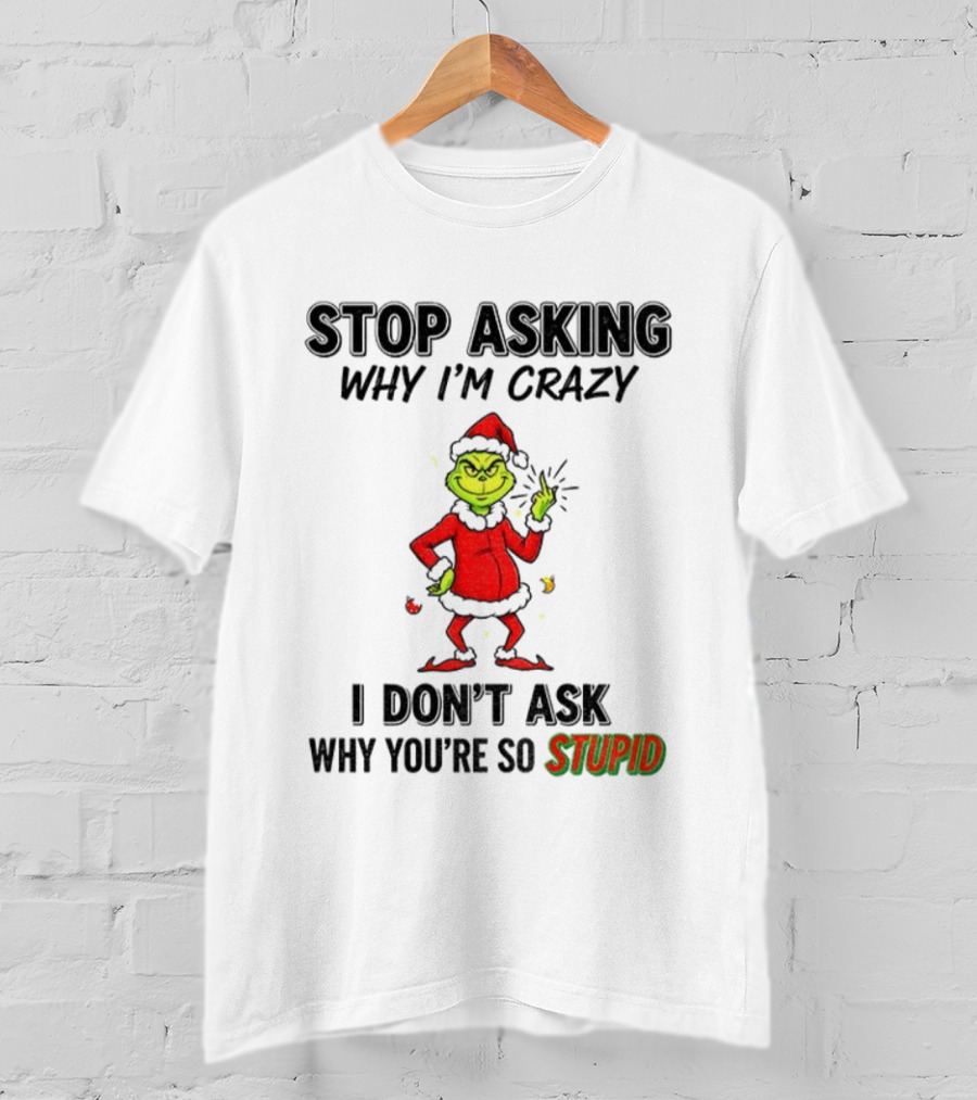 Grinch Stop Asking Why I'm Crazy I Don't Ask Why You're So Stupid Christmas T-Shirt