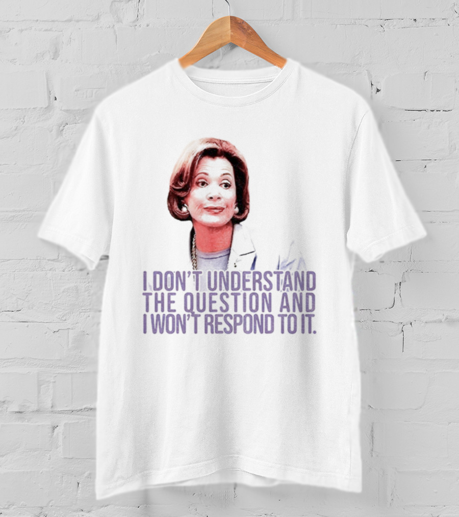 Lucille Bluth I Don’t Understand The Question And I Won’t Respond To It T-Shirt