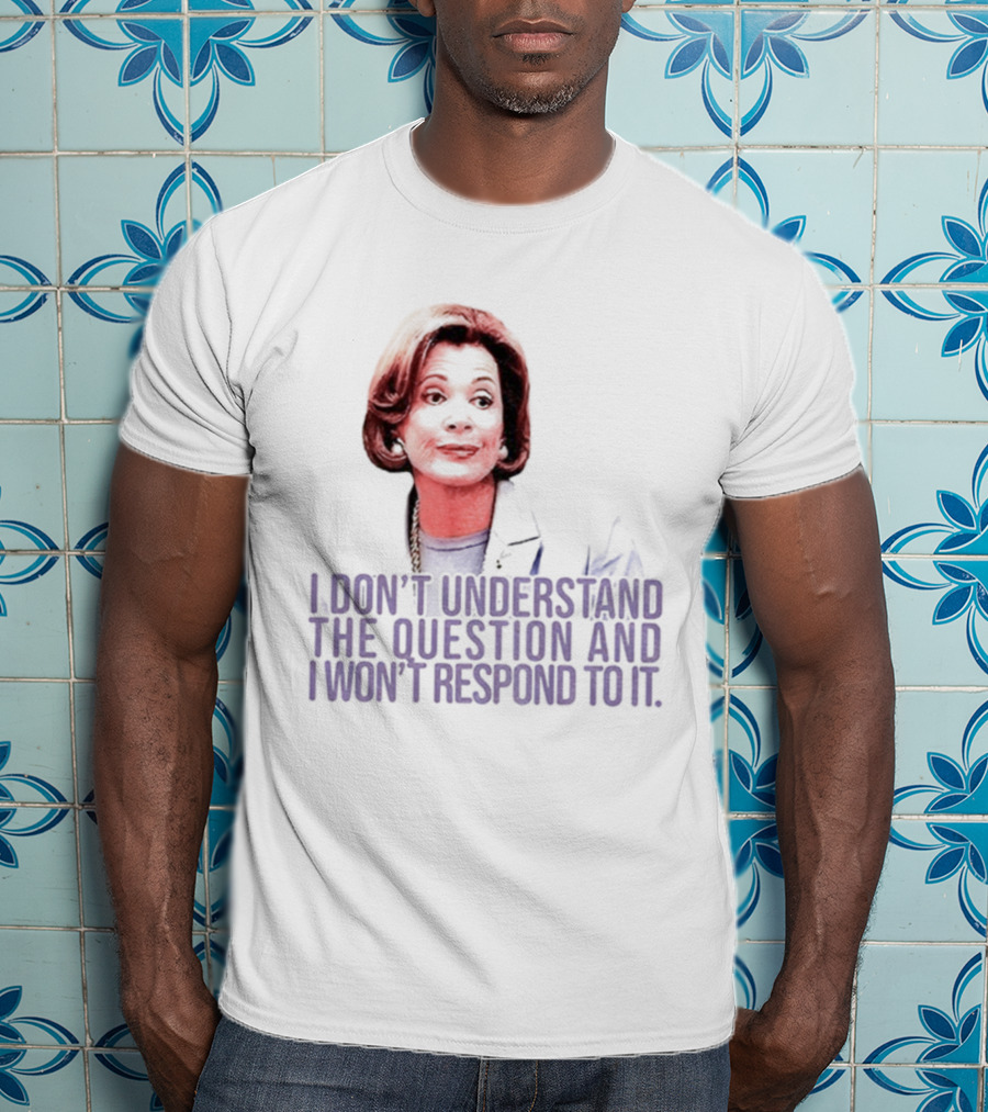 Lucille Bluth I Don’t Understand The Question And I Won’t Respond To It T-Shirt