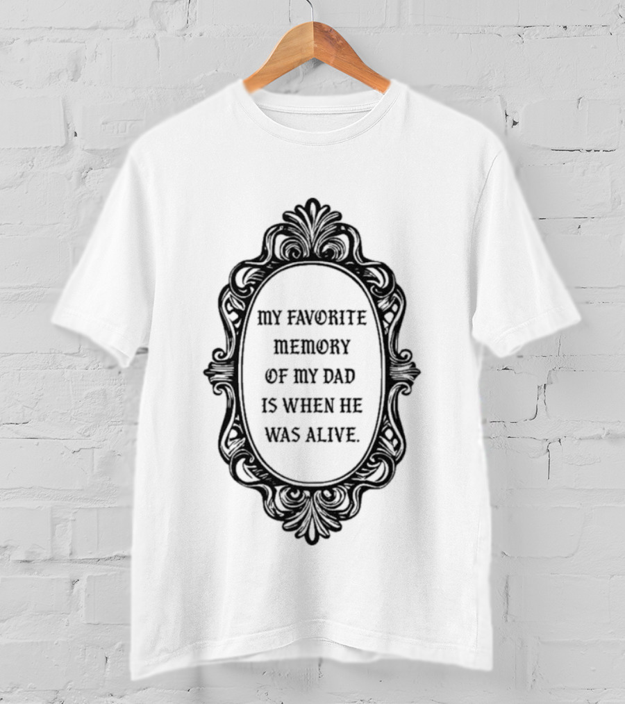 My Favorite Memory Of My Dad Is When He Was Alive Mirror T-Shirt