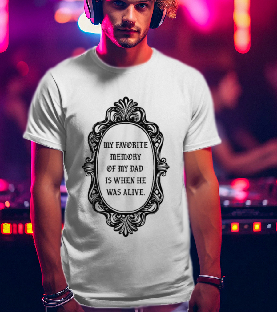 My Favorite Memory Of My Dad Is When He Was Alive Mirror T-Shirt