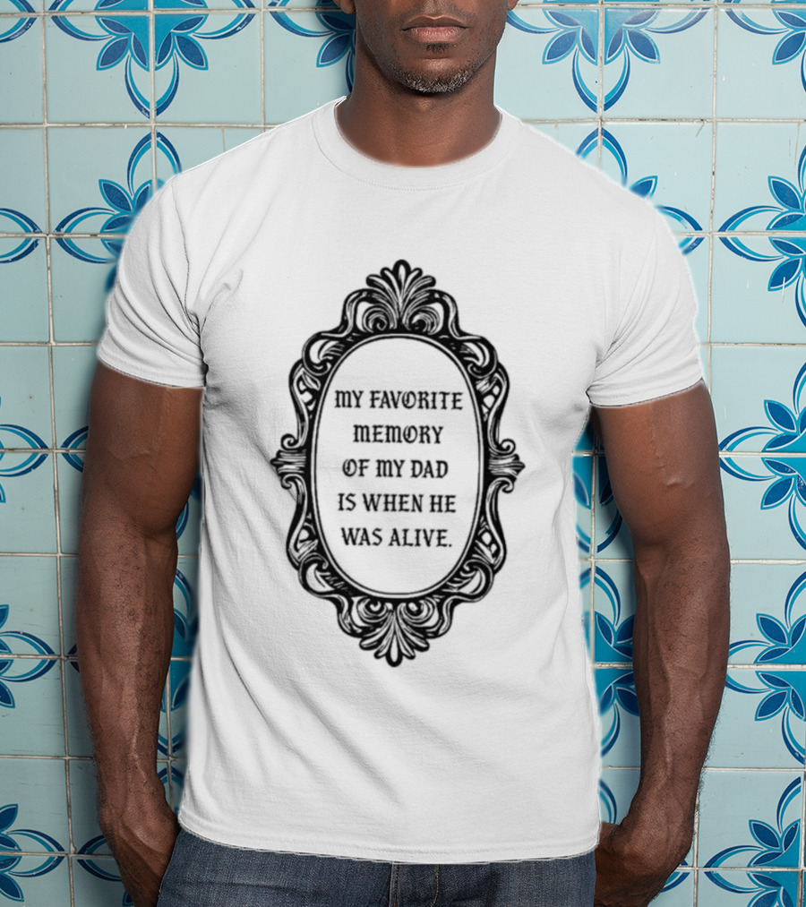 My Favorite Memory Of My Dad Is When He Was Alive Mirror T-Shirt